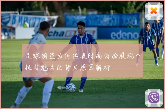 足球明星为何热衷时尚打扮展现个性与魅力的背后原因解析