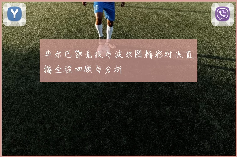 毕尔巴鄂竞技与波尔图精彩对决直播全程回顾与分析
