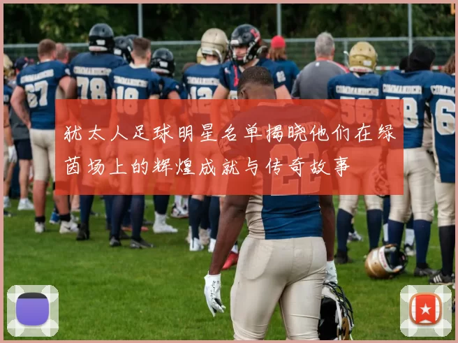 犹太人足球明星名单揭晓他们在绿茵场上的辉煌成就与传奇故事
