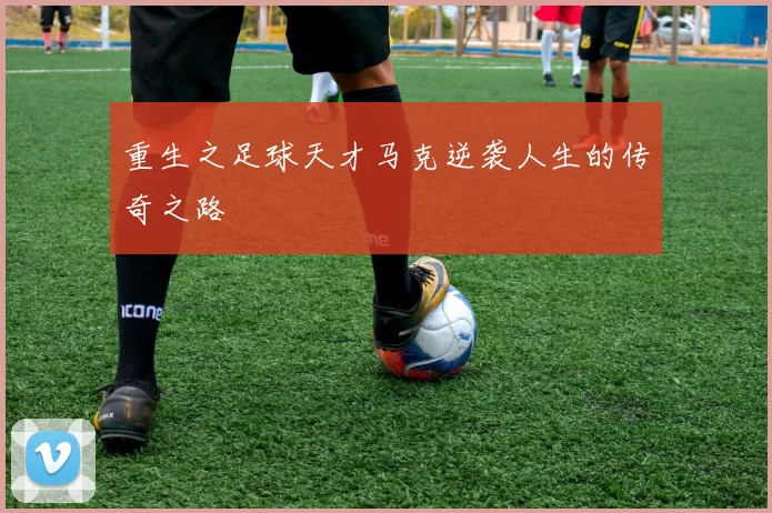 重生之足球天才马克逆袭人生的传奇之路
