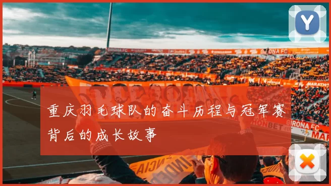 重庆羽毛球队的奋斗历程与冠军赛背后的成长故事