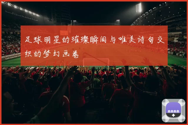 足球明星的璀璨瞬间与唯美诗句交织的梦幻画卷