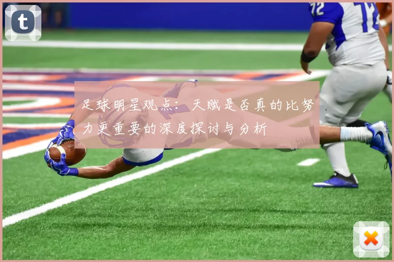 足球明星观点：天赋是否真的比努力更重要的深度探讨与分析