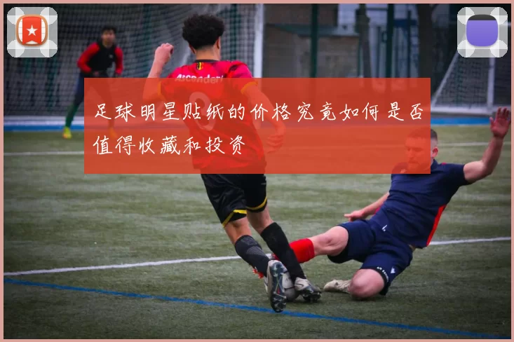 足球明星贴纸的价格究竟如何是否值得收藏和投资