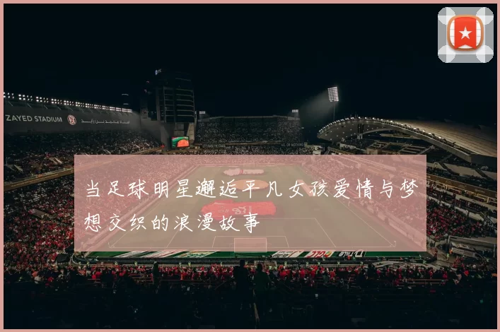 当足球明星邂逅平凡女孩爱情与梦想交织的浪漫故事