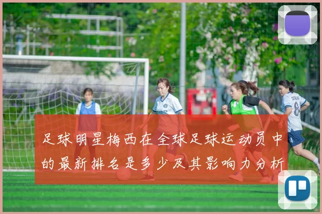 足球明星梅西在全球足球运动员中的最新排名是多少及其影响力分析