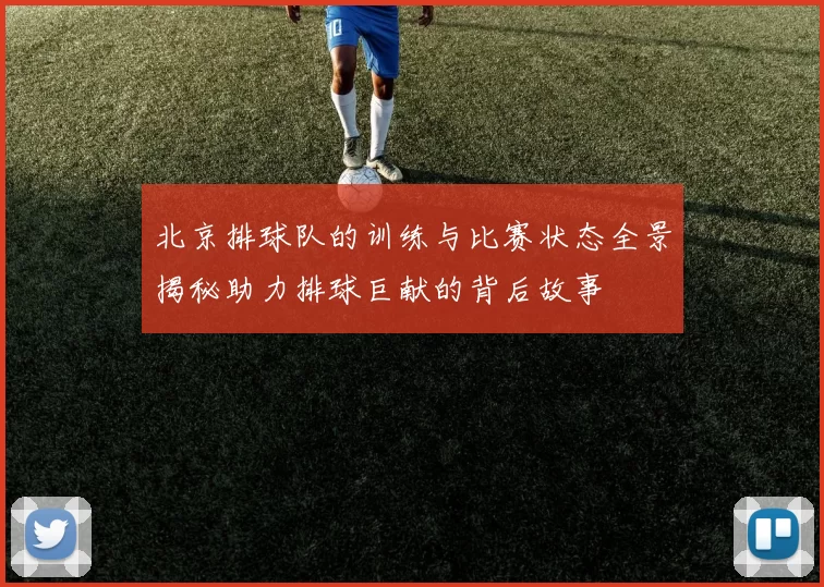 北京排球队的训练与比赛状态全景揭秘助力排球巨献的背后故事