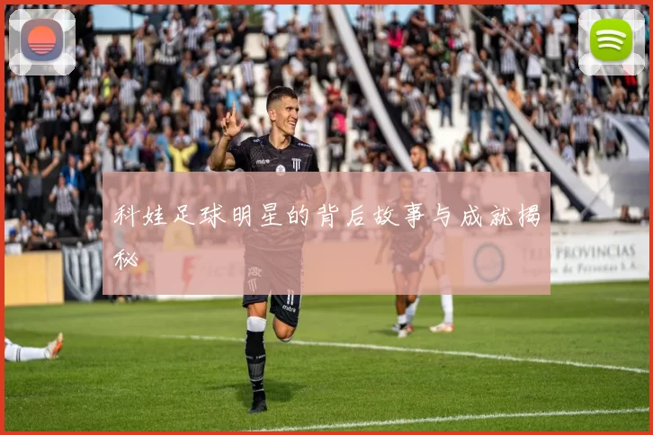 科娃足球明星的背后故事与成就揭秘