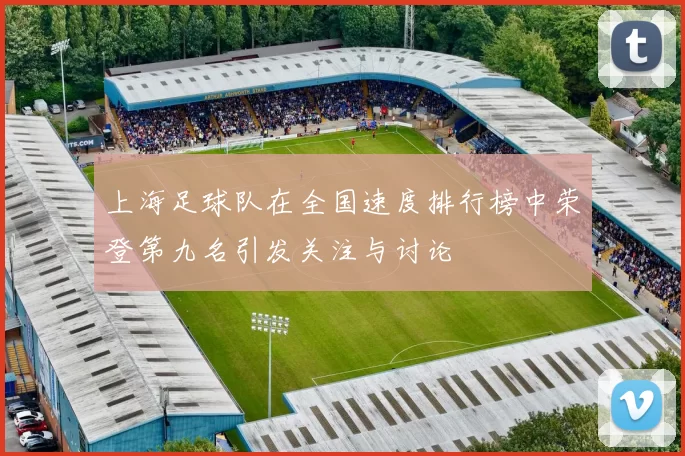 上海足球队在全国速度排行榜中荣登第九名引发关注与讨论