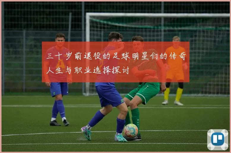 三十岁前退役的足球明星们的传奇人生与职业选择探讨