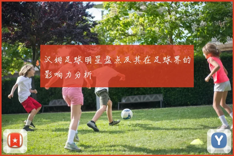汉姆足球明星盘点及其在足球界的影响力分析