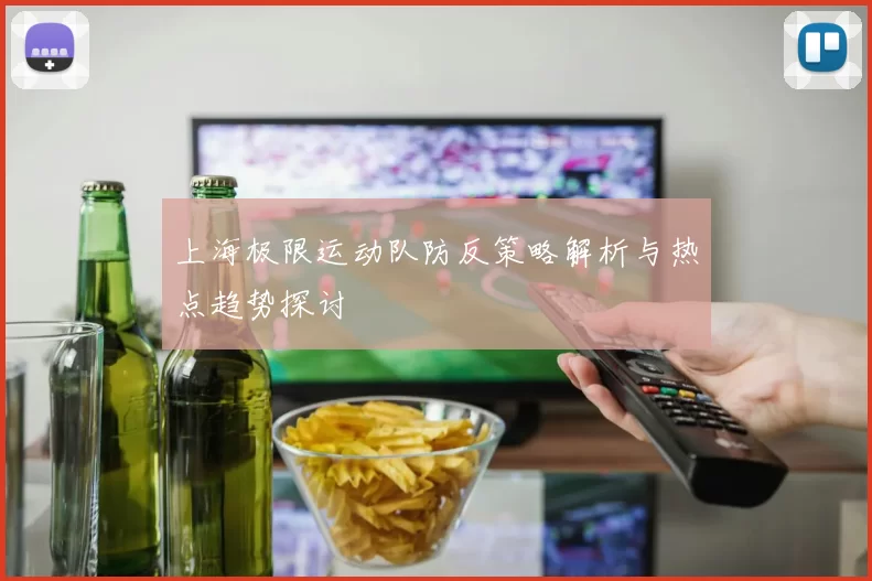 上海极限运动队防反策略解析与热点趋势探讨