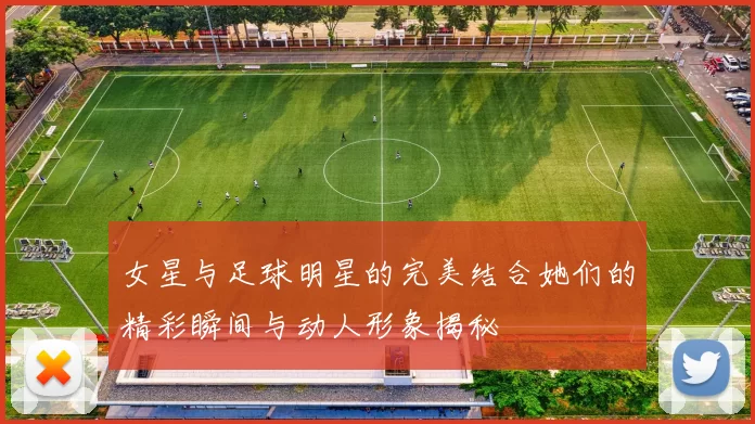 女星与足球明星的完美结合她们的精彩瞬间与动人形象揭秘