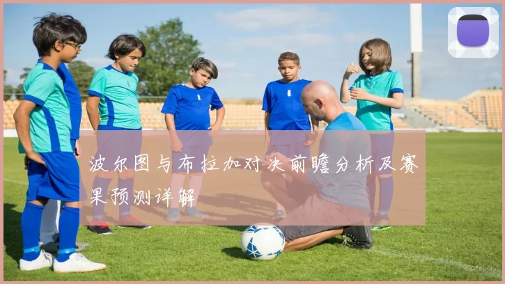 波尔图与布拉加对决前瞻分析及赛果预测详解