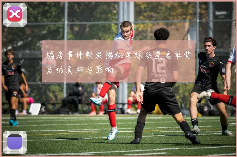 塌房事件频发揭秘足球明星名单背后的真相与影响