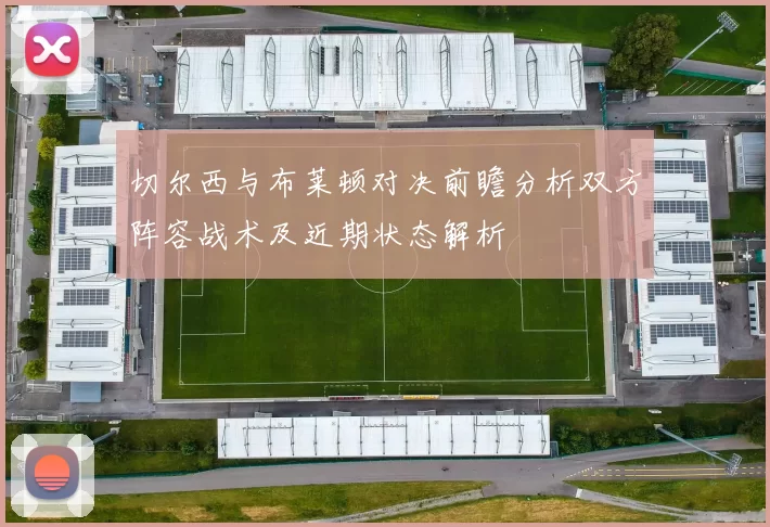 切尔西与布莱顿对决前瞻分析双方阵容战术及近期状态解析