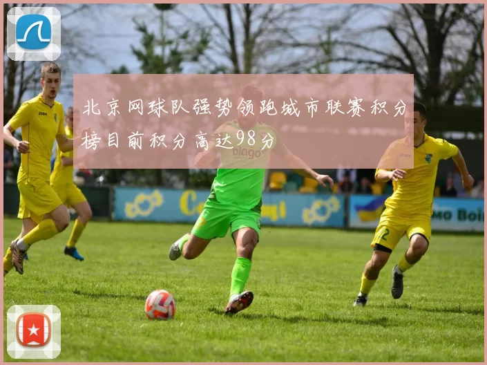 北京网球队强势领跑城市联赛积分榜目前积分高达98分