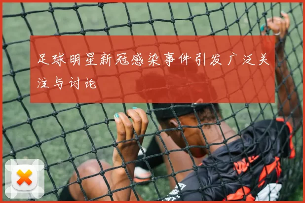足球明星新冠感染事件引发广泛关注与讨论