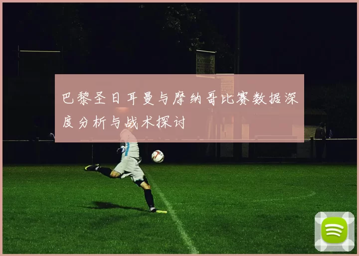 巴黎圣日耳曼与摩纳哥比赛数据深度分析与战术探讨