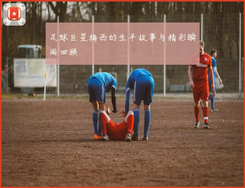 足球巨星梅西的生平故事与精彩瞬间回顾
