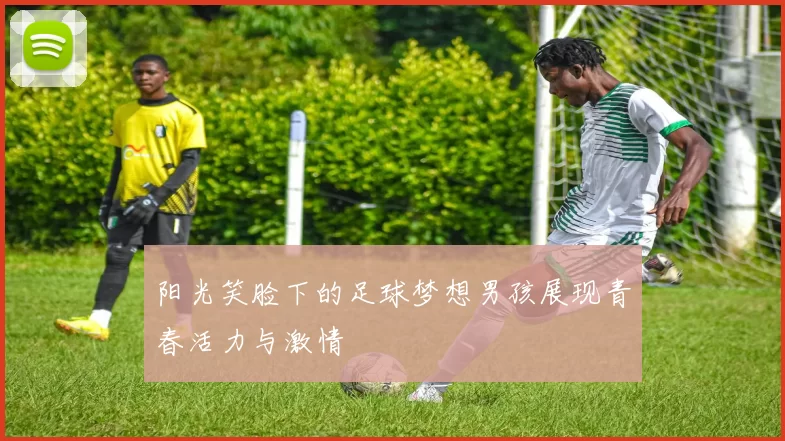阳光笑脸下的足球梦想男孩展现青春活力与激情