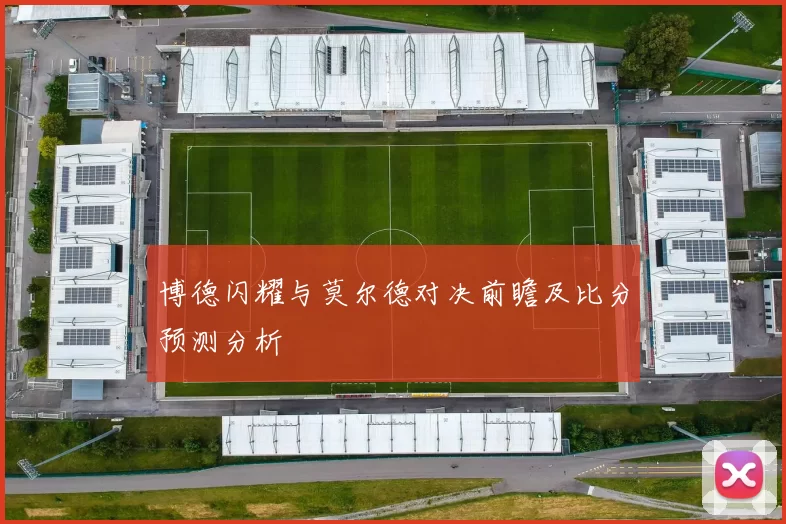 博德闪耀与莫尔德对决前瞻及比分预测分析