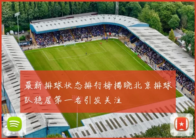 最新排球状态排行榜揭晓北京排球队稳居第一名引发关注