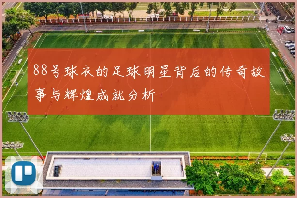 88号球衣的足球明星背后的传奇故事与辉煌成就分析