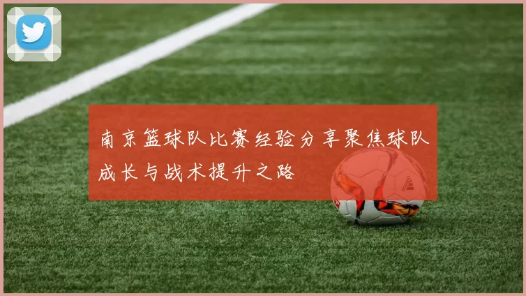 南京篮球队比赛经验分享聚焦球队成长与战术提升之路