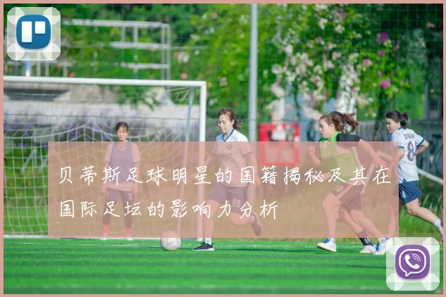 贝蒂斯足球明星的国籍揭秘及其在国际足坛的影响力分析