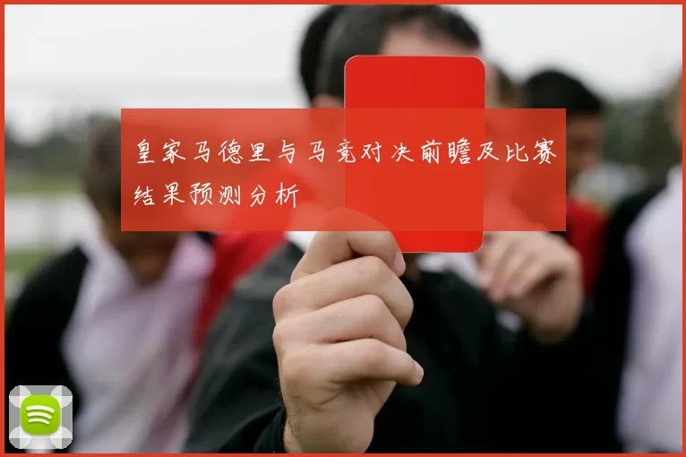 皇家马德里与马竞对决前瞻及比赛结果预测分析