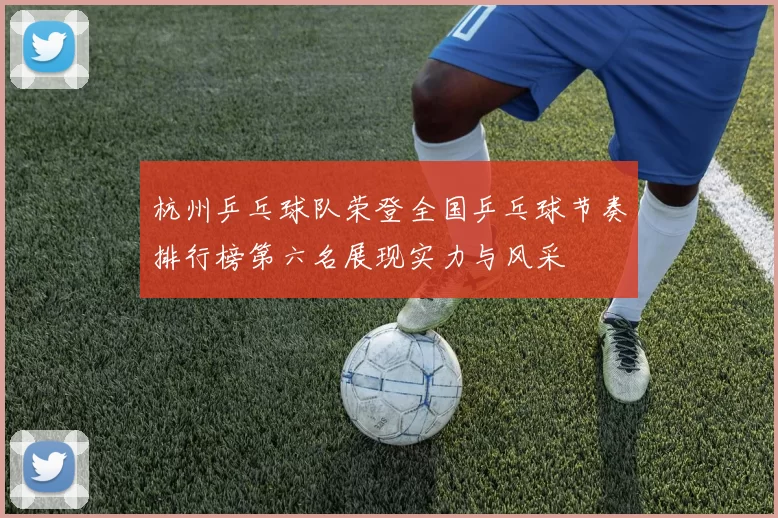 杭州乒乓球队荣登全国乒乓球节奏排行榜第六名展现实力与风采