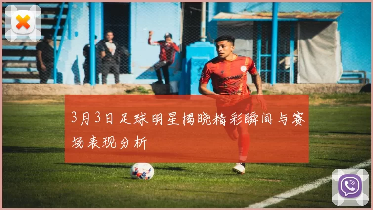3月3日足球明星揭晓精彩瞬间与赛场表现分析