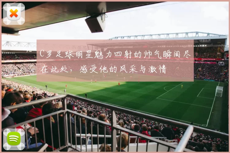 C罗足球明星魅力四射的帅气瞬间尽在此处，感受他的风采与激情
