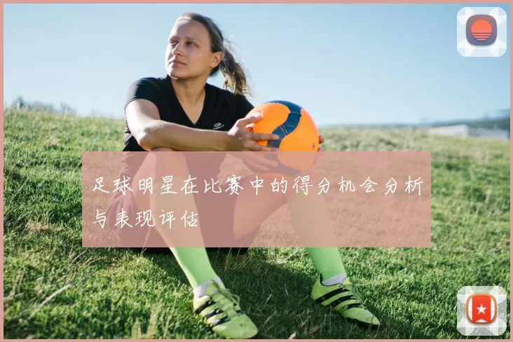 足球明星在比赛中的得分机会分析与表现评估