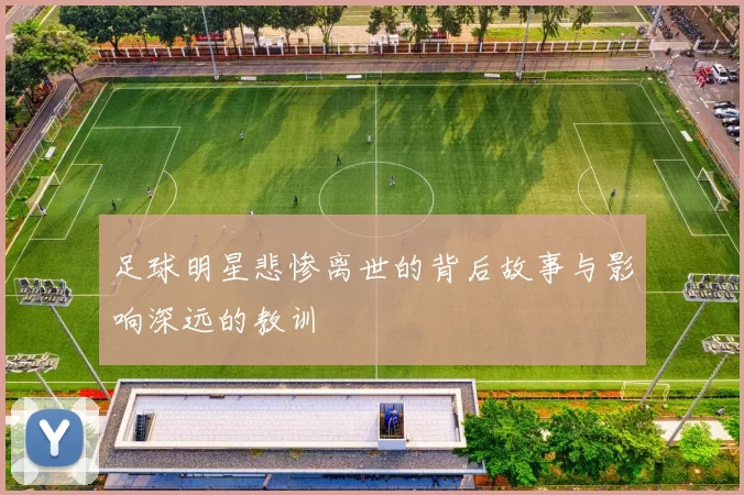 足球明星悲惨离世的背后故事与影响深远的教训