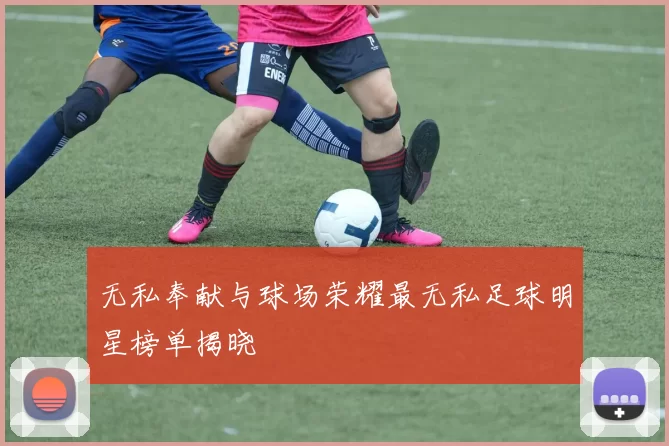 无私奉献与球场荣耀最无私足球明星榜单揭晓