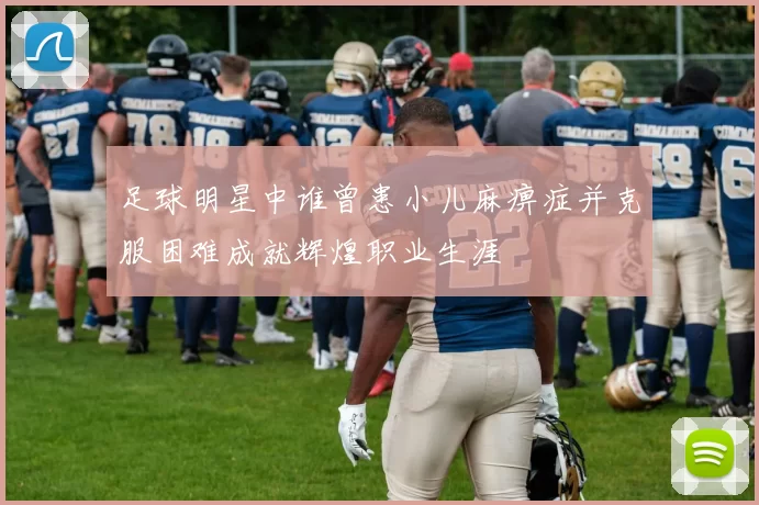 足球明星中谁曾患小儿麻痹症并克服困难成就辉煌职业生涯