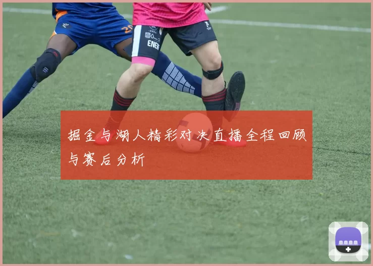 掘金与湖人精彩对决直播全程回顾与赛后分析