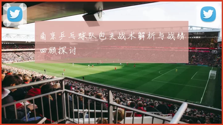 南京乒乓球队包夹战术解析与战绩回顾探讨