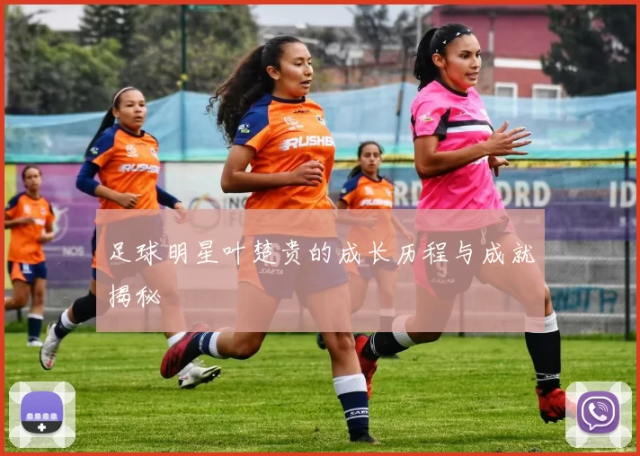 足球明星叶楚贵的成长历程与成就揭秘