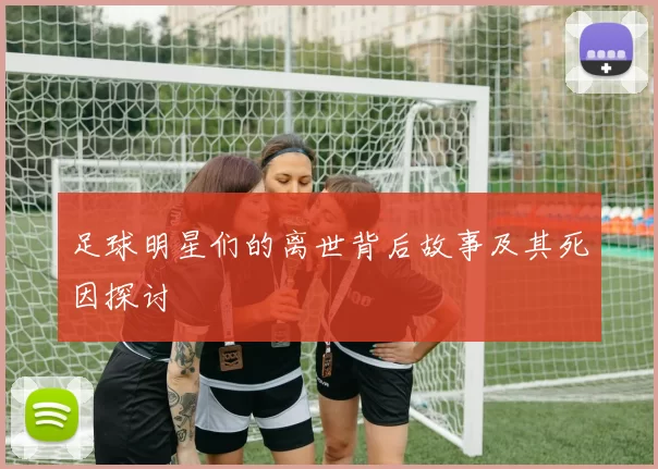 足球明星们的离世背后故事及其死因探讨