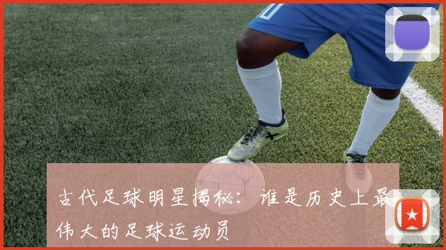 古代足球明星揭秘：谁是历史上最伟大的足球运动员