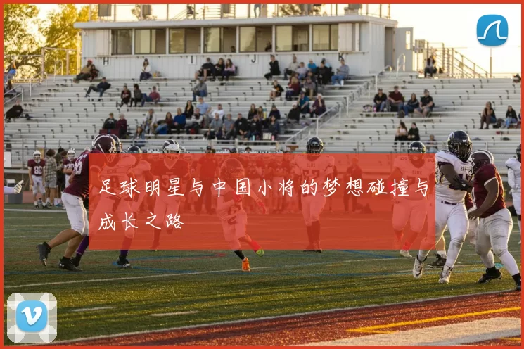 足球明星与中国小将的梦想碰撞与成长之路