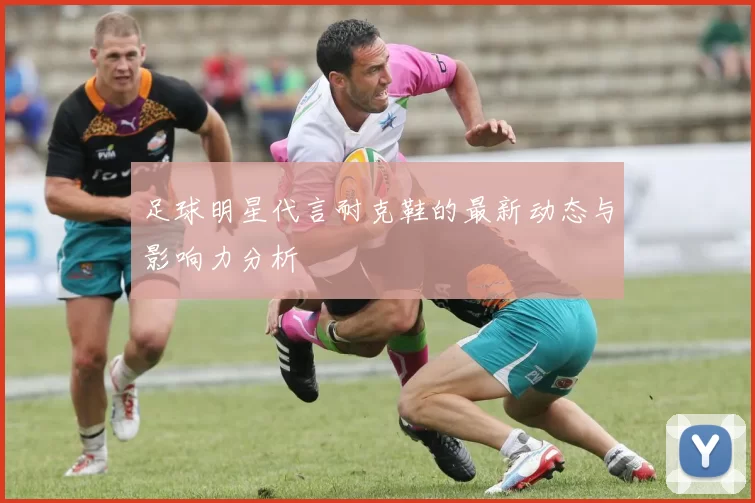 足球明星代言耐克鞋的最新动态与影响力分析