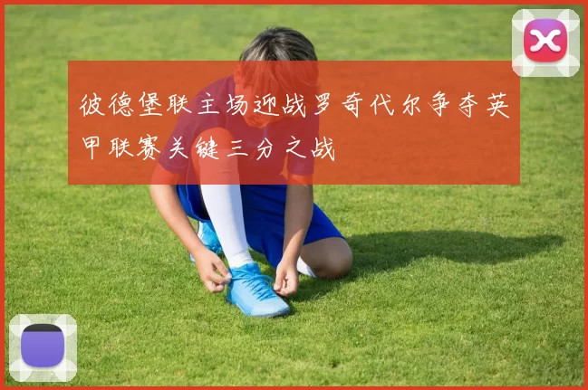 彼德堡联主场迎战罗奇代尔争夺英甲联赛关键三分之战